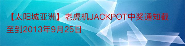 【太阳城亚洲】老虎机JACKPOT中奖通知截至到2013年9月25日