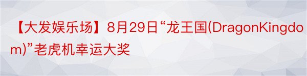 【大发娱乐场】8月29日“龙王国(DragonKingdom)”老虎机幸运大奖